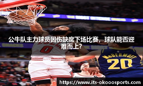 公牛队主力球员因伤缺席下场比赛，球队能否迎难而上？