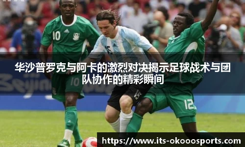 华沙普罗克与阿卡的激烈对决揭示足球战术与团队协作的精彩瞬间