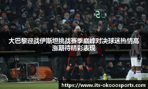 大巴黎迎战伊斯坦挑战赛季巅峰对决球迷热情高涨期待精彩表现