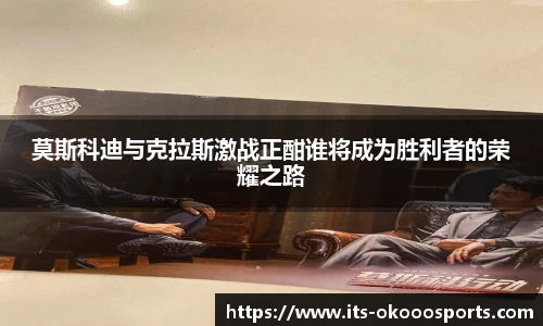 莫斯科迪与克拉斯激战正酣谁将成为胜利者的荣耀之路