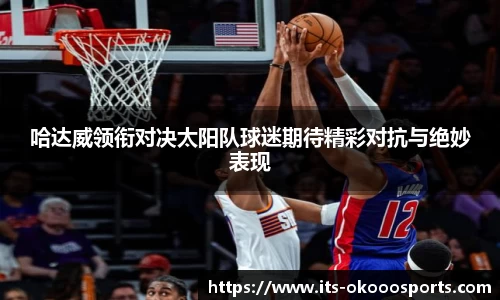哈达威领衔对决太阳队球迷期待精彩对抗与绝妙表现