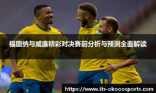 福图纳与威廉精彩对决赛前分析与预测全面解读
