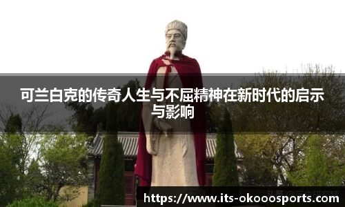 可兰白克的传奇人生与不屈精神在新时代的启示与影响