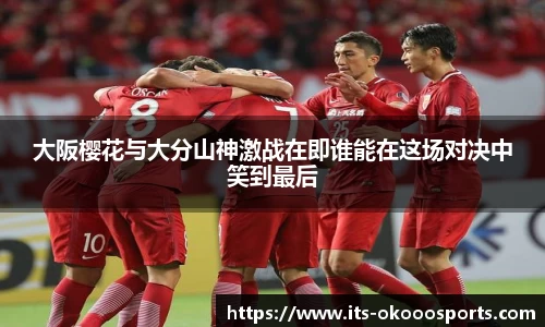 大阪樱花与大分山神激战在即谁能在这场对决中笑到最后