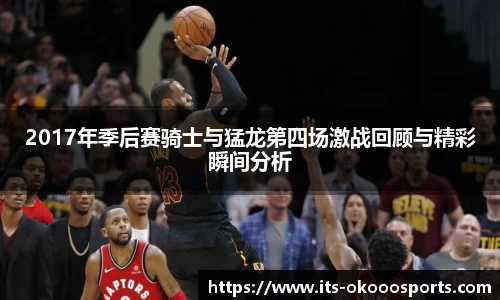 2017年季后赛骑士与猛龙第四场激战回顾与精彩瞬间分析