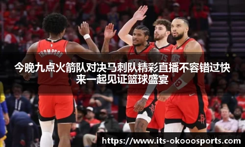今晚九点火箭队对决马刺队精彩直播不容错过快来一起见证篮球盛宴