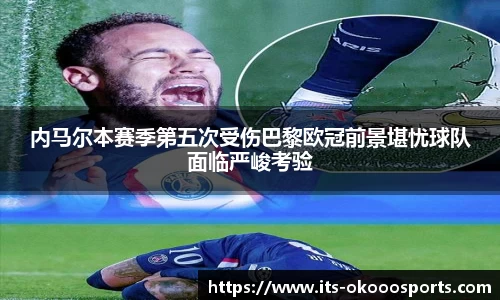 内马尔本赛季第五次受伤巴黎欧冠前景堪忧球队面临严峻考验