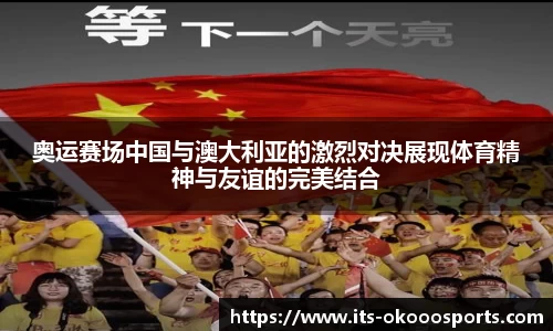 奥运赛场中国与澳大利亚的激烈对决展现体育精神与友谊的完美结合