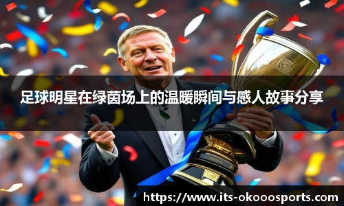 足球明星在绿茵场上的温暖瞬间与感人故事分享