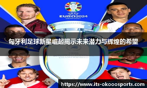 匈牙利足球新星崛起揭示未来潜力与辉煌的希望