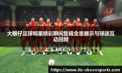 大眼仔足球明星精彩瞬间集锦全景展示与球迷互动回顾